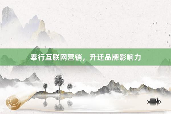 奉行互联网营销，升迁品牌影响力